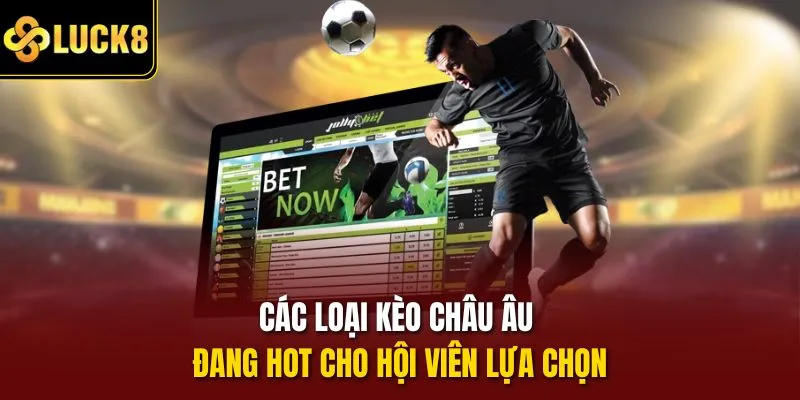 Các loại kèo châu Âu đang hot cho hội viên lựa chọn