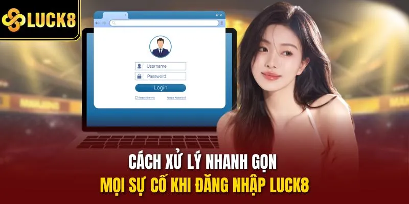 Cách xử lý nhanh gọn mọi sự cố khi đăng nhập Luck8