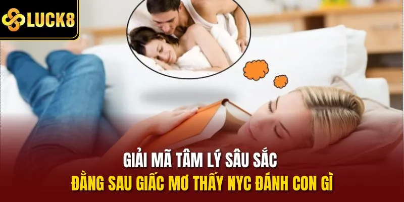 Giải mã tâm lý sâu sắc đằng sau giấc mơ thấy nyc đánh con gì
