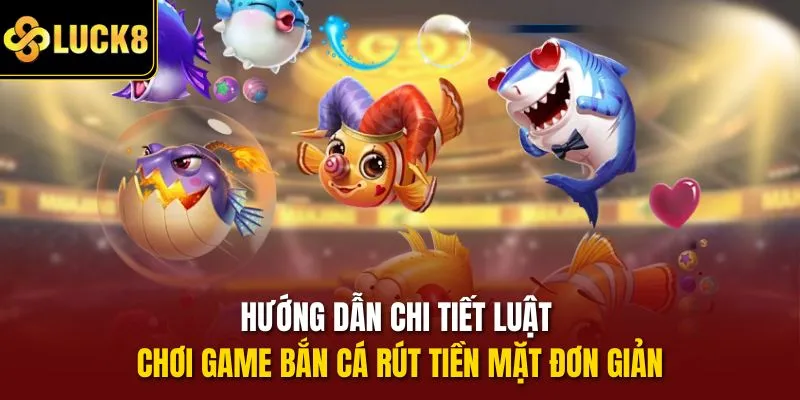 Hướng dẫn chi tiết luật chơi game bắn cá rút tiền mặt đơn giản