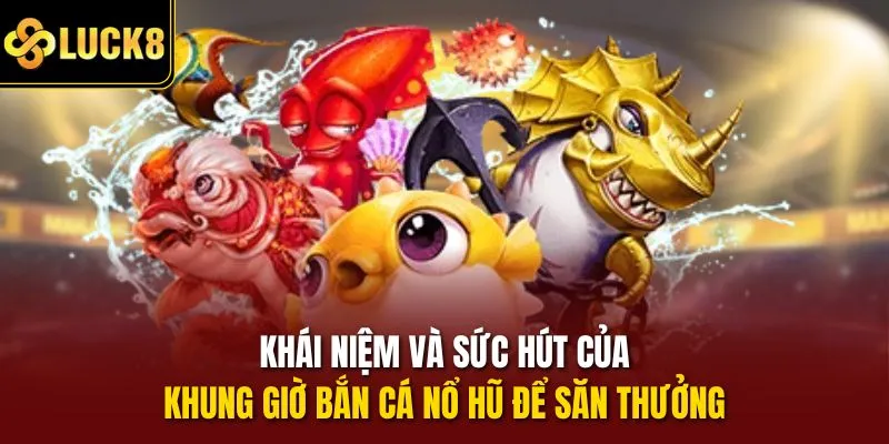 Khái niệm và sức hút của khung giờ bắn cá nổ hũ để săn thưởng