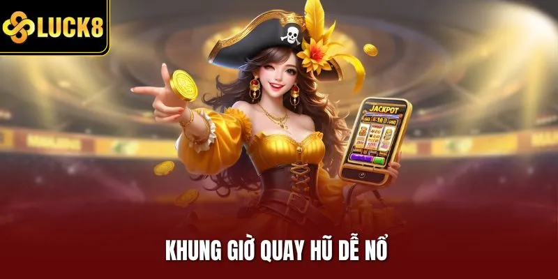 Khung giờ quay hũ dễ nổ