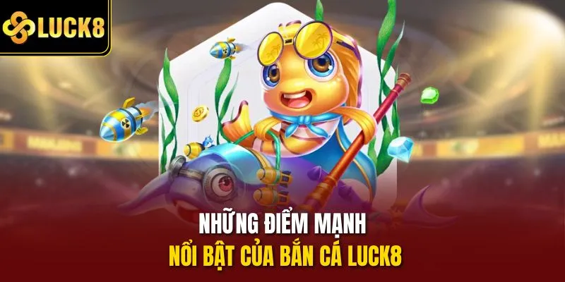 Những điểm mạnh nổi bật của bắn cá Luck8