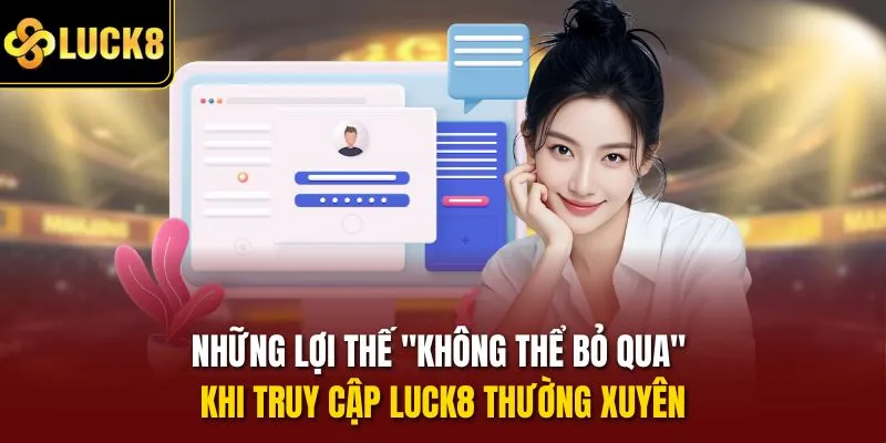 Những lợi thế "không thể bỏ qua" khi truy cập Luck8 thường xuyên