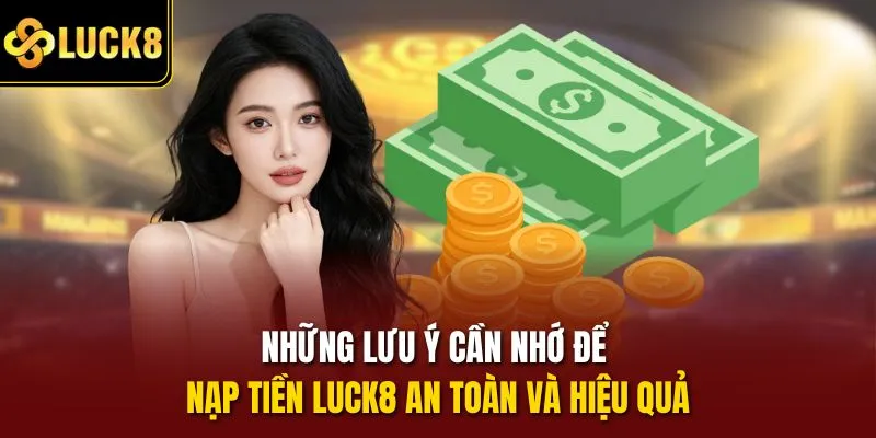 Những lưu ý cần nhớ để nạp tiền Luck8 an toàn và hiệu quả