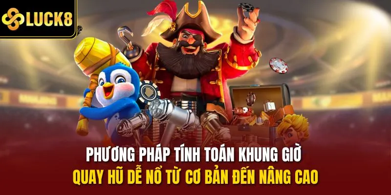 Phương pháp tính toán khung giờ quay hũ dễ nổ từ cơ bản đến nâng cao
