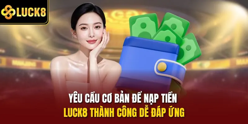 Yêu cầu cơ bản để nạp tiền Luck8 thành công dễ đáp ứng
